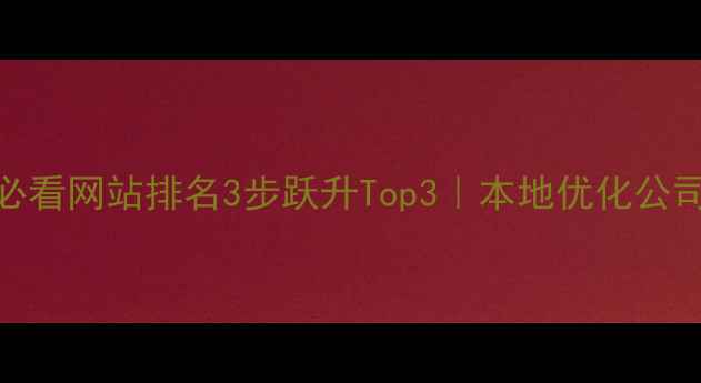 图片 🌟青海企业必看网站排名3步跃升Top3｜本地优化公司避坑指南📈