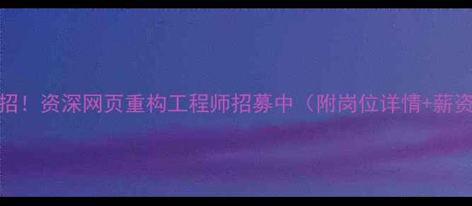 图片 🌟高薪急招！资深网页重构工程师招募中（附岗位详情+薪资福利）💻
