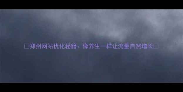 图片 🌿郑州网站优化秘籍：像养生一样让流量自然增长✨