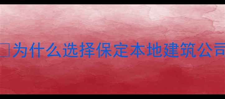 图片 🏗️为什么选择保定本地建筑公司？