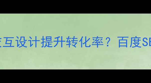 图片 🏠家居网站如何优化交互设计提升转化率？百度SEO实战指南（附案例）