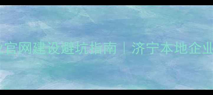 图片 💡中小企业官网建设避坑指南｜济宁本地企业主必收藏1