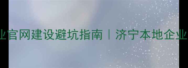 图片 💡中小企业官网建设避坑指南｜济宁本地企业主必收藏2