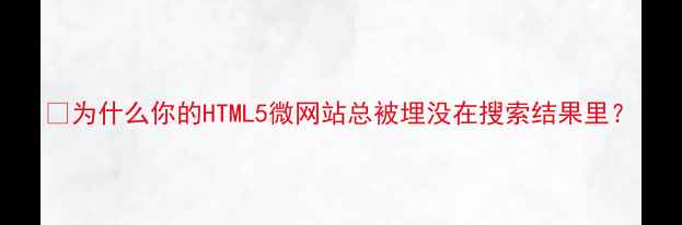 图片 💡为什么你的HTML5微网站总被埋没在搜索结果里？