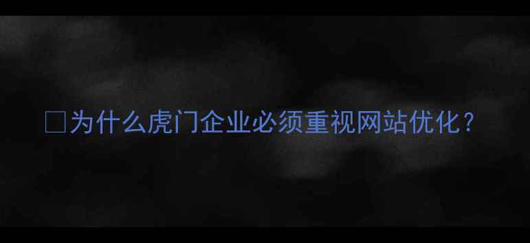 图片 💡为什么虎门企业必须重视网站优化？