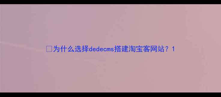 图片 💡为什么选择dedecms搭建淘宝客网站？1