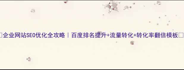 图片 💡企业网站SEO优化全攻略｜百度排名提升+流量转化+转化率翻倍模板✅1