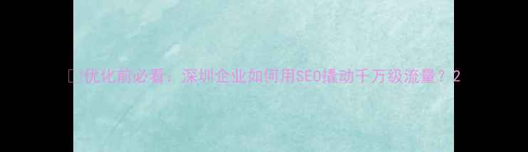 图片 💡优化前必看：深圳企业如何用SEO撬动千万级流量？2