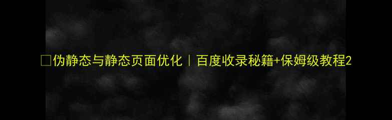 图片 💡伪静态与静态页面优化｜百度收录秘籍+保姆级教程2