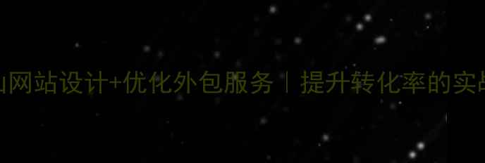 图片 💡佛山网站设计+优化外包服务｜提升转化率的实战指南