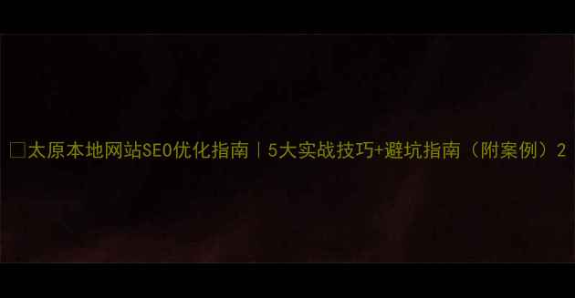 图片 💡太原本地网站SEO优化指南｜5大实战技巧+避坑指南（附案例）2