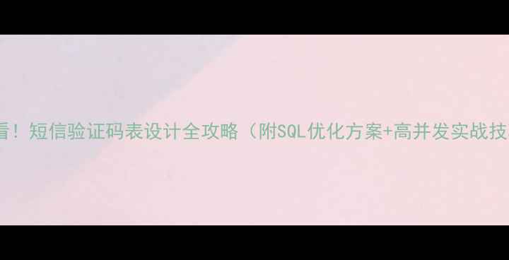 图片 💡必看！短信验证码表设计全攻略（附SQL优化方案+高并发实战技巧）2