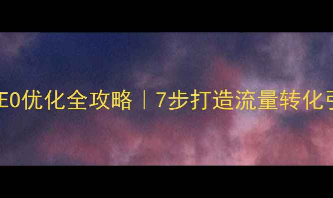 图片 💡推广型网站百度SEO优化全攻略｜7步打造流量转化引擎（附工具清单）