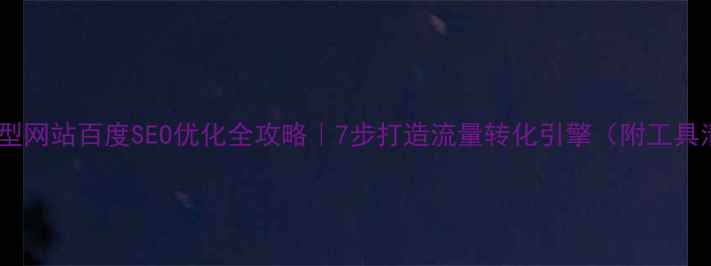 图片 💡推广型网站百度SEO优化全攻略｜7步打造流量转化引擎（附工具清单）1