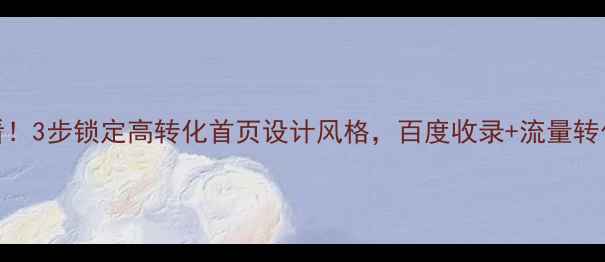 图片 💡新手必看！3步锁定高转化首页设计风格，百度收录+流量转化双提升✅