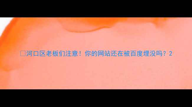 图片 💡河口区老板们注意！你的网站还在被百度埋没吗？2