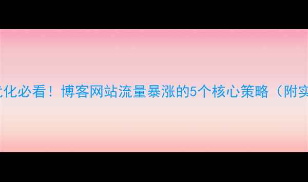图片 💡百度SEO优化必看！博客网站流量暴涨的5个核心策略（附实战案例）🔥