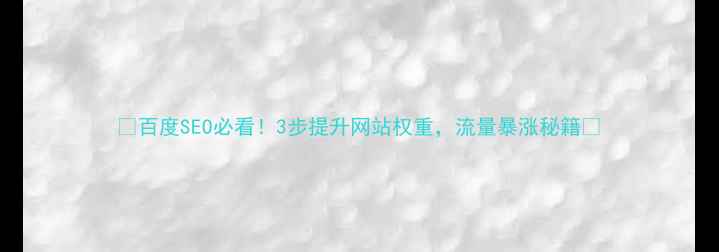 图片 💡百度SEO必看！3步提升网站权重，流量暴涨秘籍🔥