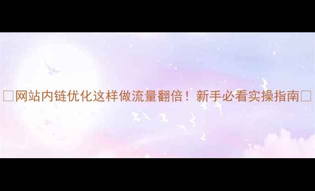 图片 💡网站内链优化这样做流量翻倍！新手必看实操指南🔥