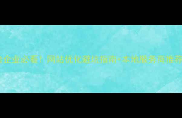 图片 💡邢台企业必看！网站优化避坑指南+本地服务商推荐清单2