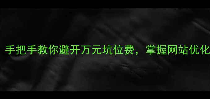 图片 💡黑龙江企业主必看！手把手教你避开万元坑位费，掌握网站优化的核心成本与技巧！1
