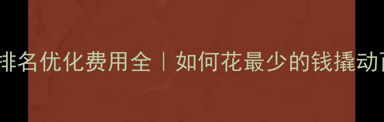 图片 💰企业网站排名优化费用全｜如何花最少的钱撬动百万流量🔥1