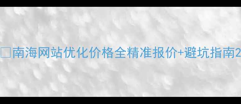 图片 💰南海网站优化价格全精准报价+避坑指南2