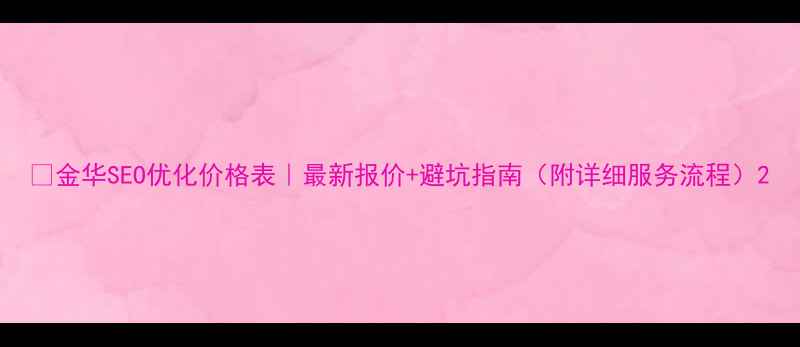 图片 💰金华SEO优化价格表｜最新报价+避坑指南（附详细服务流程）2