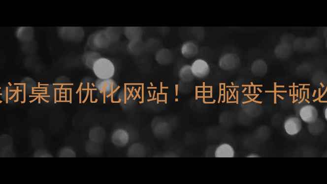 图片 💻手把手教你关闭桌面优化网站！电脑变卡顿必看卸载教程🔧2