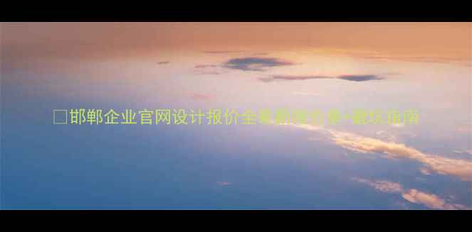 图片 💻邯郸企业官网设计报价全最新报价单+避坑指南