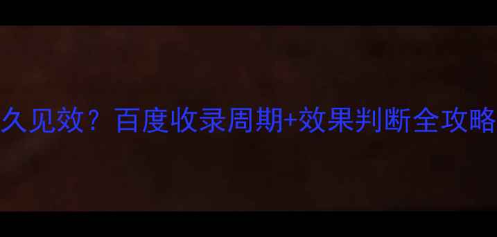 图片 📈网站优化后多久见效？百度收录周期+效果判断全攻略（附实操案例）