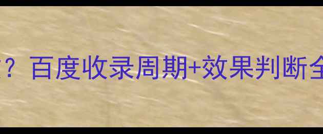 图片 📈网站优化后多久见效？百度收录周期+效果判断全攻略（附实操案例）1