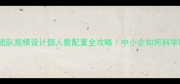 图片 📊网站优化团队规模设计部人数配置全攻略｜中小企如何科学组建团队？1