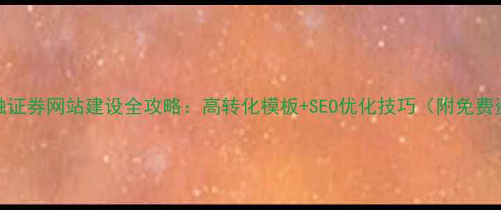 图片 📊金融证券网站建设全攻略：高转化模板+SEO优化技巧（附免费资源）