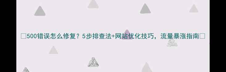图片 📌500错误怎么修复？5步排查法+网站优化技巧，流量暴涨指南📌