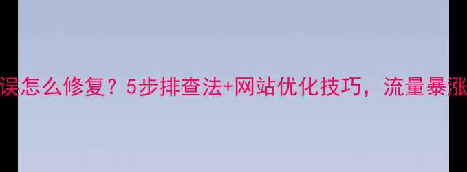 图片 📌500错误怎么修复？5步排查法+网站优化技巧，流量暴涨指南📌1