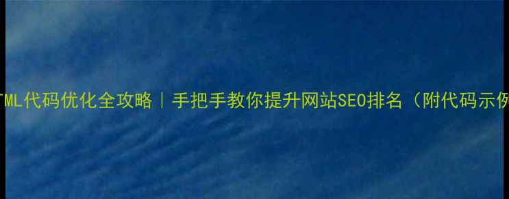 图片 📌HTML代码优化全攻略｜手把手教你提升网站SEO排名（附代码示例）2