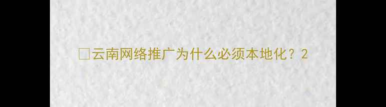图片 📌云南网络推广为什么必须本地化？2
