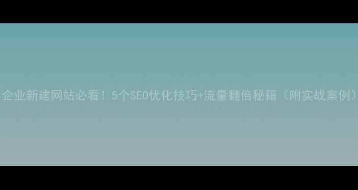 图片 📌企业新建网站必看！5个SEO优化技巧+流量翻倍秘籍（附实战案例）1