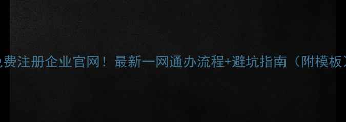 图片 📌免费注册企业官网！最新一网通办流程+避坑指南（附模板）📌