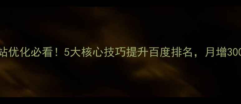 图片 📌印刷厂网站优化必看！5大核心技巧提升百度排名，月增300+精准客户2