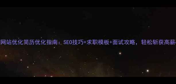 图片 📌厦门网站优化简历优化指南：SEO技巧+求职模板+面试攻略，轻松斩获高薪offer1