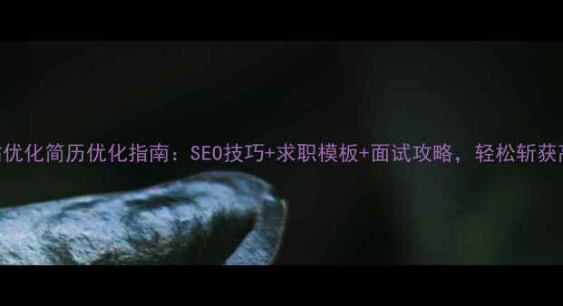 图片 📌厦门网站优化简历优化指南：SEO技巧+求职模板+面试攻略，轻松斩获高薪offer2