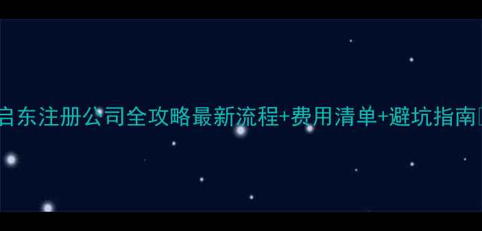 图片 📌启东注册公司全攻略最新流程+费用清单+避坑指南📌2