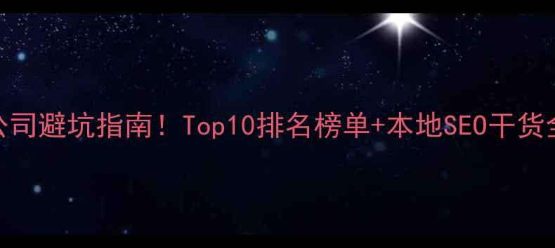 图片 📌咸宁网站优化公司避坑指南！Top10排名榜单+本地SEO干货全（附免费工具）
