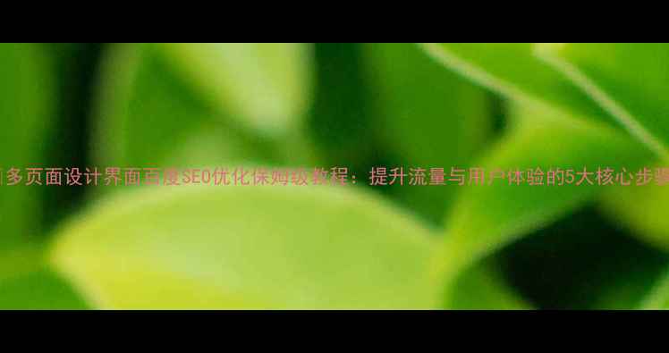 图片 📌多页面设计界面百度SEO优化保姆级教程：提升流量与用户体验的5大核心步骤1