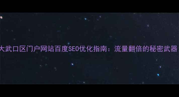 图片 📌大武口区门户网站百度SEO优化指南：流量翻倍的秘密武器！2