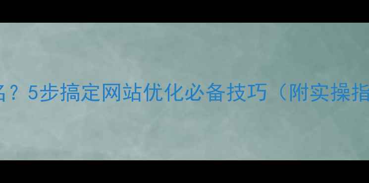 图片 📌如何查询网站域名？5步搞定网站优化必备技巧（附实操指南）｜SEO新手必看