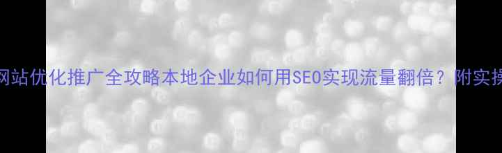 图片 📌安义网站优化推广全攻略本地企业如何用SEO实现流量翻倍？附实操案例！