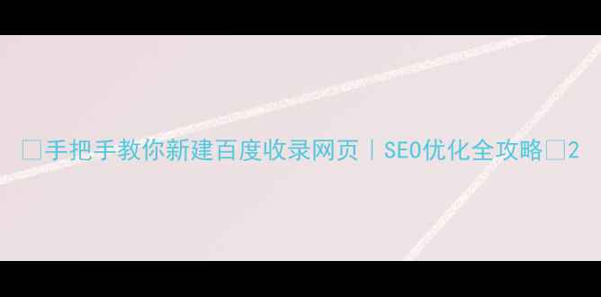 图片 📌手把手教你新建百度收录网页｜SEO优化全攻略✨2